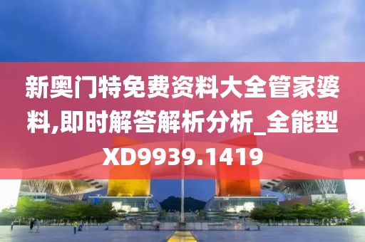 新奧門特免費資料大全管家婆料,即時解答解析分析_全能型XD9939.1419