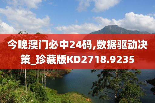今晚澳門必中24碼,數據驅動決策_珍藏版KD2718.9235
