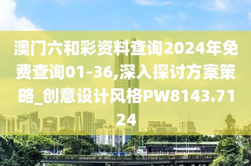 澳門六和彩資料查詢2024年免費查詢01-36,深入探討方案策略_創(chuàng)意設(shè)計風(fēng)格PW8143.7124