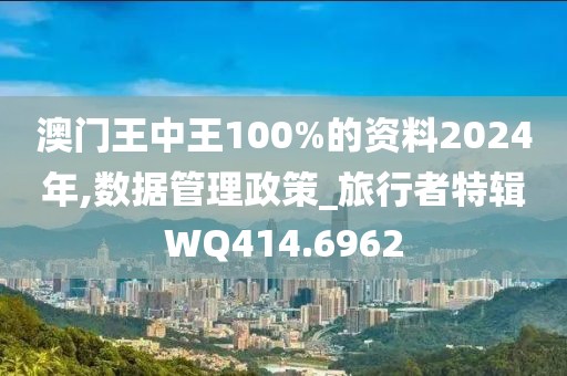 澳門王中王100%的資料2024年,數(shù)據(jù)管理政策_旅行者特輯WQ414.6962