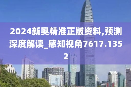 2024新奧精準(zhǔn)正版資料,預(yù)測(cè)深度解讀_感知視角7617.1352