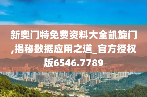 新奧門特免費資料大全凱旋門,揭秘數據應用之道_官方授權版6546.7789
