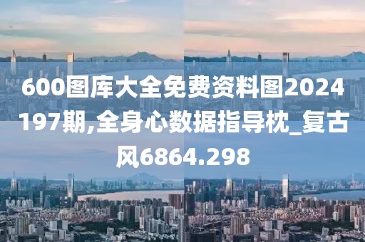 600圖庫(kù)大全免費(fèi)資料圖2024197期,全身心數(shù)據(jù)指導(dǎo)枕_復(fù)古風(fēng)6864.298