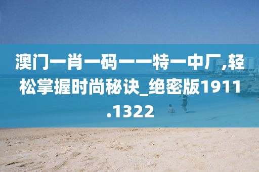 澳門一肖一碼一一特一中廠,輕松掌握時尚秘訣_絕密版1911.1322