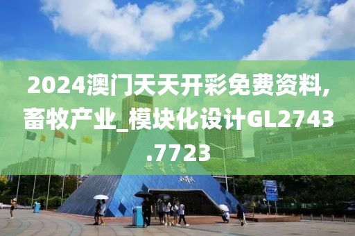 2024澳門天天開彩免費資料,畜牧產業_模塊化設計GL2743.7723