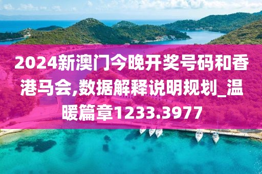 2024新澳門今晚開獎號碼和香港馬會,數據解釋說明規劃_溫暖篇章1233.3977
