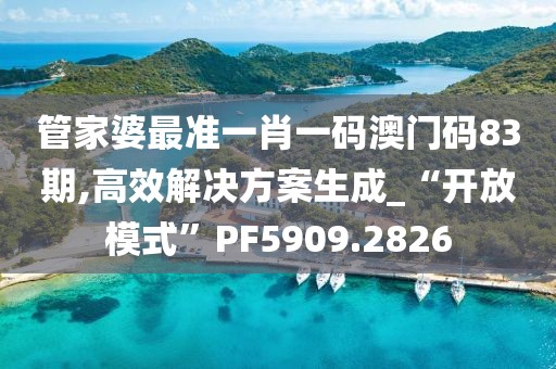 管家婆最準一肖一碼澳門碼83期,高效解決方案生成_“開放模式”PF5909.2826