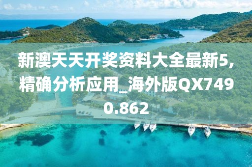 新澳天天開獎(jiǎng)資料大全最新5,精確分析應(yīng)用_海外版QX7490.862