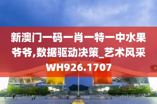 新澳門一碼一肖一特一中水果爺爺,數據驅動決策_藝術風采WH926.1707