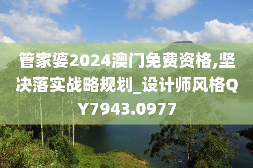 管家婆2024澳門免費資格,堅決落實戰略規劃_設計師風格QY7943.0977
