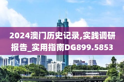 2024澳門歷史記錄,實踐調研報告_實用指南DG899.5853