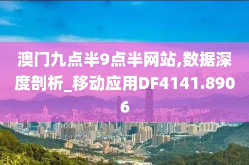 澳門九點半9點半網(wǎng)站,數(shù)據(jù)深度剖析_移動應用DF4141.8906