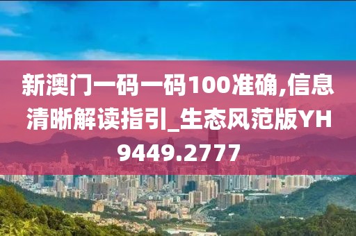 新澳門一碼一碼100準確,信息清晰解讀指引_生態風范版YH9449.2777