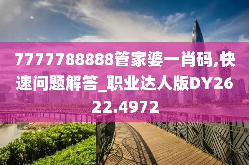 7777788888管家婆一肖碼,快速問題解答_職業達人版DY2622.4972