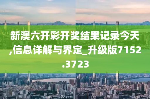 新澳六開(kāi)彩開(kāi)獎(jiǎng)結(jié)果記錄今天,信息詳解與界定_升級(jí)版7152.3723