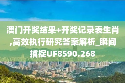 澳門開獎結果+開獎記錄表生肖,高效執行研究答案解析_瞬間捕捉UF8590.268