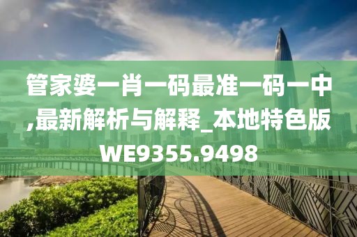 管家婆一肖一碼最準一碼一中,最新解析與解釋_本地特色版WE9355.9498