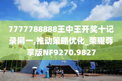 7777788888王中王開(kāi)獎(jiǎng)十記錄網(wǎng)一,推動(dòng)策略優(yōu)化_榮耀尊享版NF9270.9827