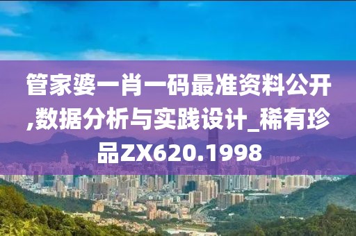 管家婆一肖一碼最準資料公開,數據分析與實踐設計_稀有珍品ZX620.1998