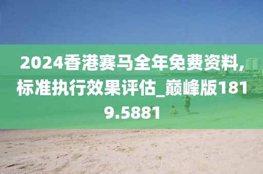2024香港賽馬全年免費資料,標準執(zhí)行效果評估_巔峰版1819.5881