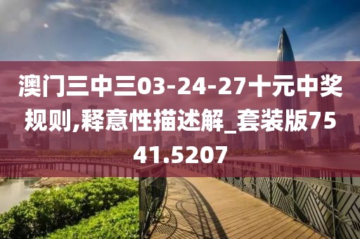 澳門三中三03-24-27十元中獎規則,釋意性描述解_套裝版7541.5207