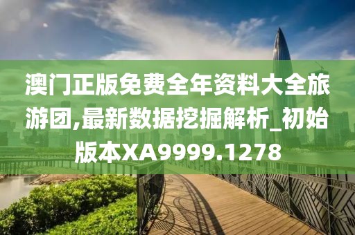 澳門正版免費全年資料大全旅游團,最新數據挖掘解析_初始版本XA9999.1278