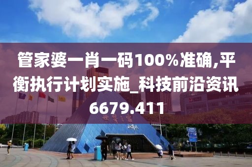 管家婆一肖一碼100%準確,平衡執(zhí)行計劃實施_科技前沿資訊6679.411