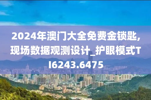 2024年澳門大全免費金鎖匙,現(xiàn)場數(shù)據(jù)觀測設(shè)計_護眼模式TI6243.6475