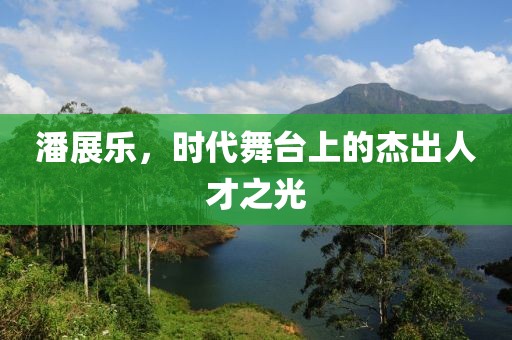 潘展樂，時代舞臺上的杰出人才之光