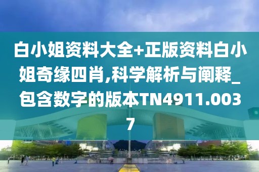 白小姐資料大全+正版資料白小姐奇緣四肖,科學解析與闡釋_包含數字的版本TN4911.0037