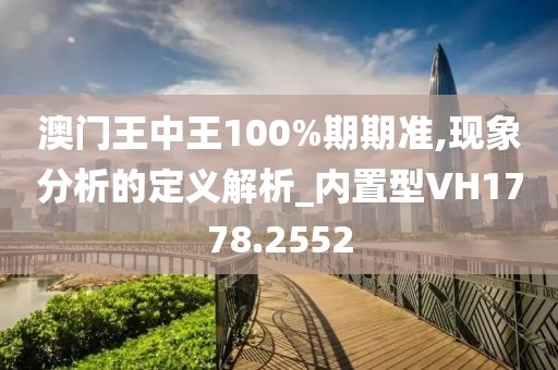 澳門王中王100%期期準,現象分析的定義解析_內置型VH1778.2552