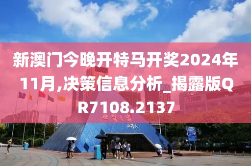 新澳門今晚開特馬開獎2024年11月,決策信息分析_揭露版QR7108.2137
