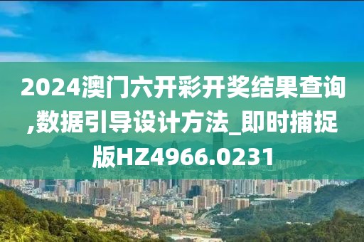 2024澳門六開彩開獎結果查詢,數據引導設計方法_即時捕捉版HZ4966.0231
