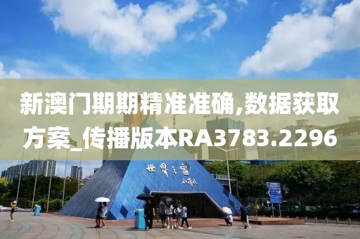 新澳門期期精準準確,數據獲取方案_傳播版本RA3783.2296