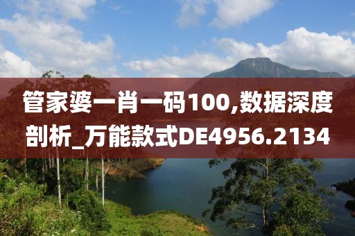 管家婆一肖一碼100,數(shù)據(jù)深度剖析_萬能款式DE4956.2134