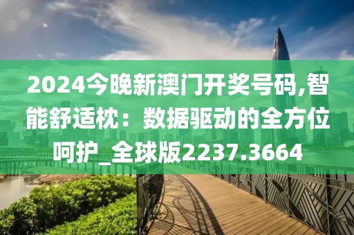 2024今晚新澳門開獎號碼,智能舒適枕：數據驅動的全方位呵護_全球版2237.3664