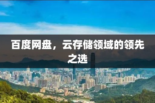 百度網盤,云存儲領域的領先之選