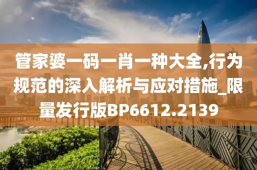 管家婆一碼一肖一種大全,行為規范的深入解析與應對措施_限量發行版BP6612.2139