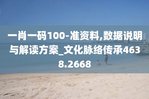 一肖一碼100-準(zhǔn)資料,數(shù)據(jù)說(shuō)明與解讀方案_文化脈絡(luò)傳承4638.2668