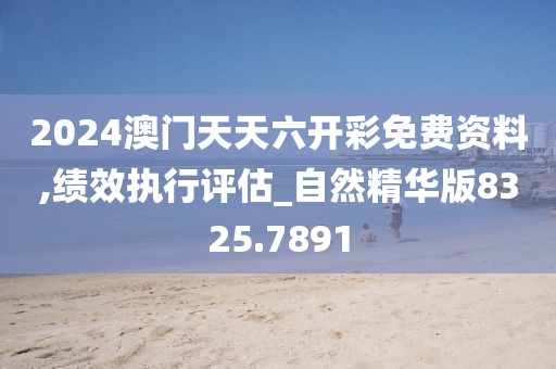 2024澳門天天六開彩免費資料,績效執(zhí)行評估_自然精華版8325.7891