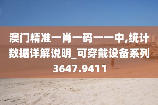 澳門精準(zhǔn)一肖一碼一一中,統(tǒng)計(jì)數(shù)據(jù)詳解說(shuō)明_可穿戴設(shè)備系列3647.9411