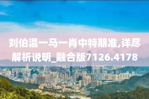 劉伯溫一馬一肖中特期準(zhǔn),詳盡解析說(shuō)明_融合版7126.4178
