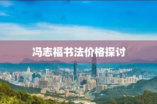 馮志福書法價格探討