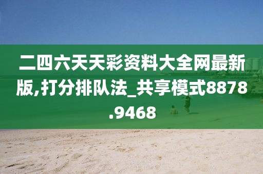 二四六天天彩資料大全網(wǎng)最新版,打分排隊(duì)法_共享模式8878.9468
