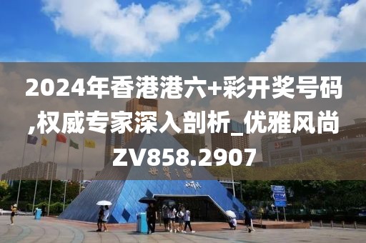 2024年香港港六+彩開獎號碼,權(quán)威專家深入剖析_優(yōu)雅風尚ZV858.2907