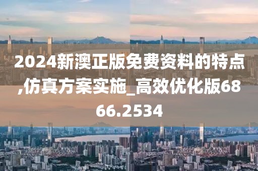 2024新澳正版免費資料的特點,仿真方案實施_高效優化版6866.2534