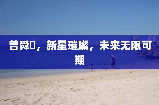 曾舜晞,新星璀璨,未來無限可期