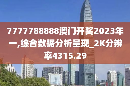 7777788888澳門開獎2023年一,綜合數據分析呈現_2K分辨率4315.29