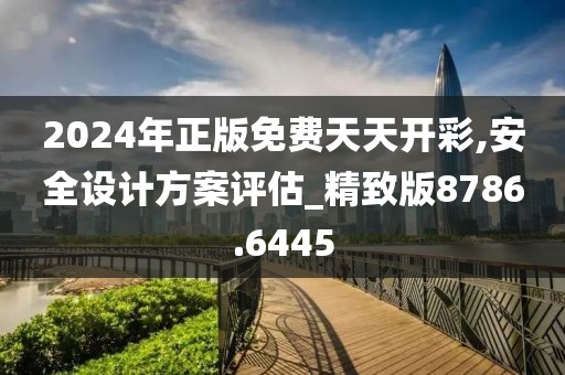 2024年正版免費天天開彩,安全設計方案評估_精致版8786.6445