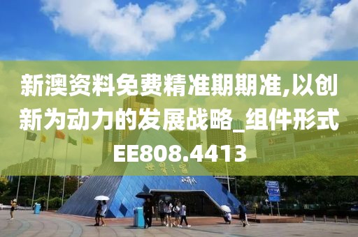 新澳資料免費精準期期準,以創新為動力的發展戰略_組件形式EE808.4413